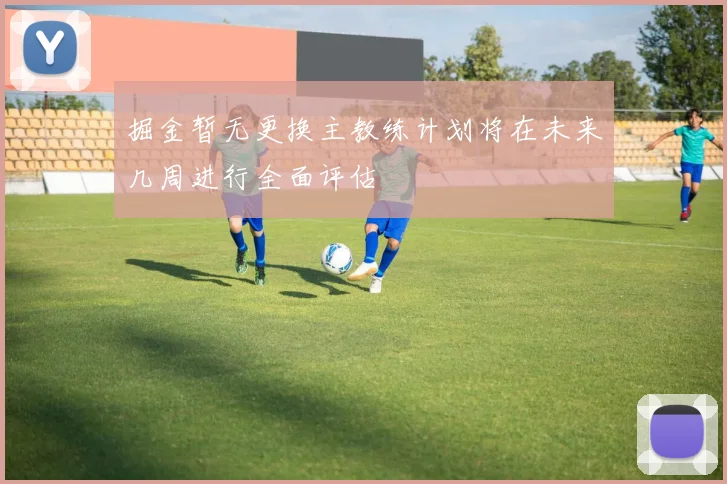 掘金暂无更换主教练计划将在未来几周进行全面评估