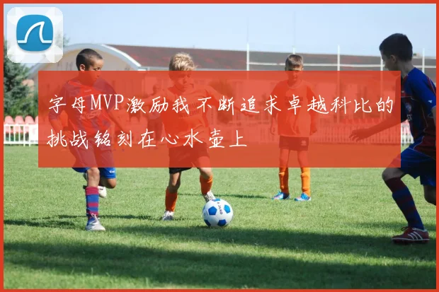 字母MVP激励我不断追求卓越科比的挑战铭刻在心水壶上