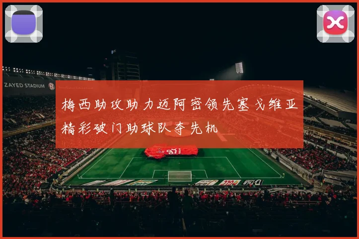 梅西助攻助力迈阿密领先塞戈维亚精彩破门助球队夺先机