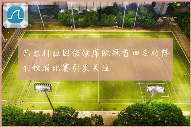 巴尔科拉因伤缺席欧冠首回合对阵利物浦比赛引发关注