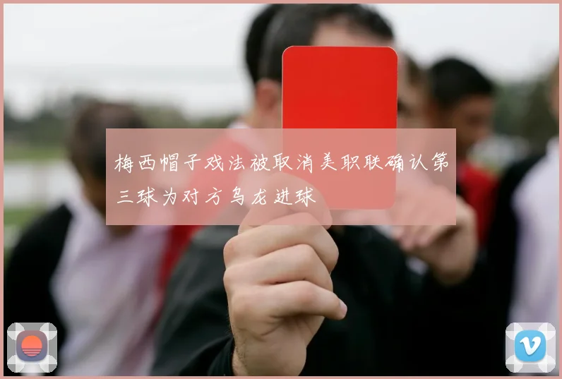 梅西帽子戏法被取消美职联确认第三球为对方乌龙进球