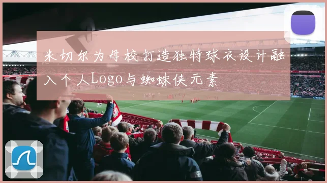米切尔为母校打造独特球衣设计融入个人Logo与蜘蛛侠元素
