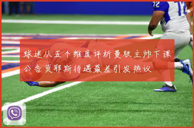 球迷从五个维度评析曼联主帅下课公告莫耶斯待遇最差引发热议