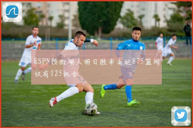 ESPN预测湖人明日胜率高达875篮网仅有125机会