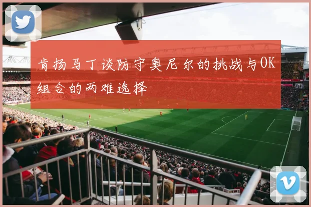 肯扬马丁谈防守奥尼尔的挑战与OK组合的两难选择