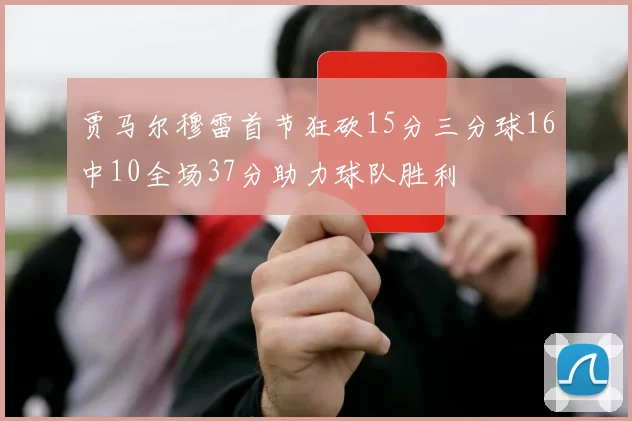 贾马尔穆雷首节狂砍15分三分球16中10全场37分助力球队胜利