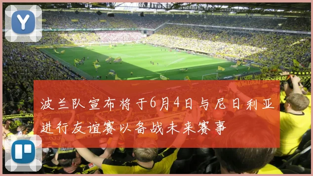 波兰队宣布将于6月4日与尼日利亚进行友谊赛以备战未来赛事