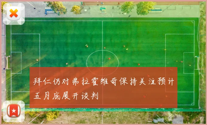 拜仁仍对弗拉霍维奇保持关注预计五月底展开谈判