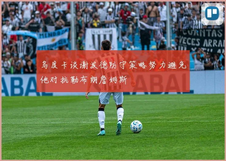 乌度卡谈谢泼德防守策略努力避免他对抗勒布朗詹姆斯