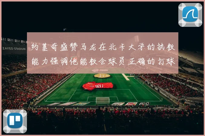 约基奇盛赞马龙在北卡大学的执教能力强调他能教会球员正确的打球方式