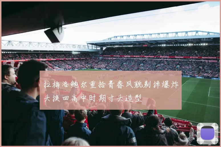 拉梅洛鲍尔重拾青春风貌剃掉爆炸头换回高中时期寸头造型