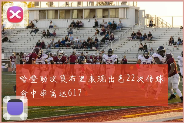 哈登助攻莫布里表现出色22次传球命中率高达617