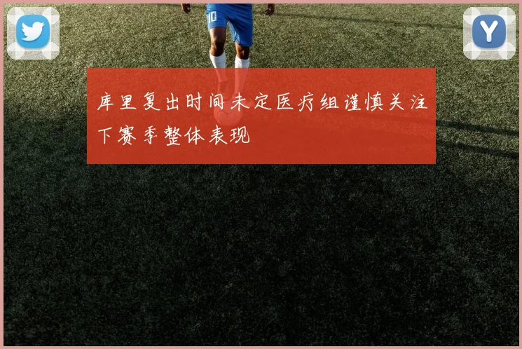 库里复出时间未定医疗组谨慎关注下赛季整体表现