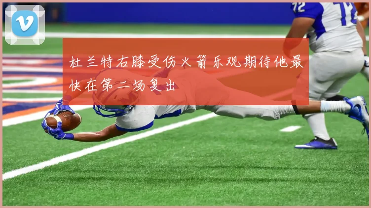 杜兰特右膝受伤火箭乐观期待他最快在第二场复出